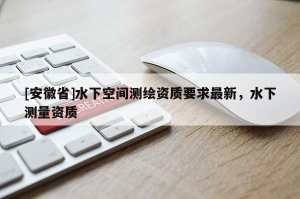 [安徽省]水下空間測(cè)繪資質(zhì)要求最新，水下測(cè)量資質(zhì)