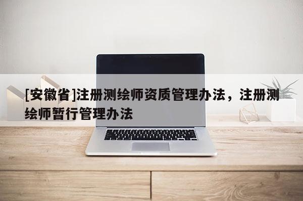 [安徽省]注冊測繪師資質(zhì)管理辦法，注冊測繪師暫行管理辦法