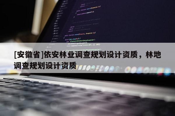 [安徽省]依安林業(yè)調(diào)查規(guī)劃設(shè)計資質(zhì)，林地調(diào)查規(guī)劃設(shè)計資質(zhì)