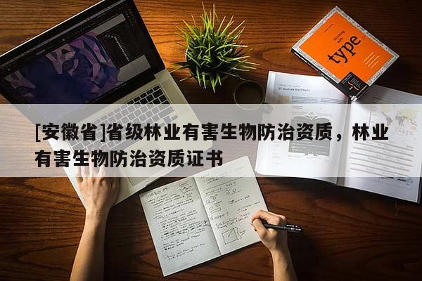 [安徽省]省級林業(yè)有害生物防治資質(zhì)，林業(yè)有害生物防治資質(zhì)證書