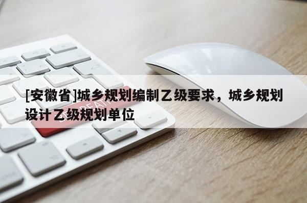 [安徽省]城鄉(xiāng)規(guī)劃編制乙級要求，城鄉(xiāng)規(guī)劃設(shè)計乙級規(guī)劃單位