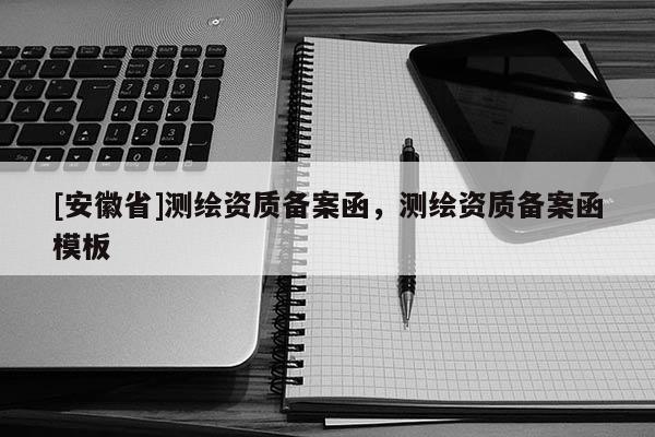 [安徽省]測繪資質(zhì)備案函，測繪資質(zhì)備案函模板