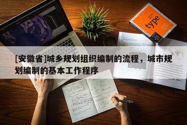 [安徽省]城鄉(xiāng)規(guī)劃組織編制的流程，城市規(guī)劃編制的基本工作程序