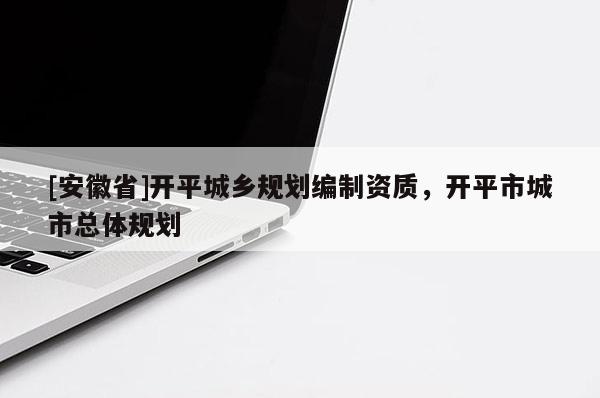 [安徽省]開平城鄉(xiāng)規(guī)劃編制資質(zhì)，開平市城市總體規(guī)劃