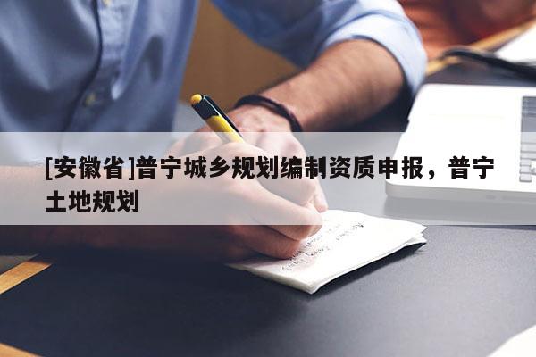 [安徽省]普寧城鄉(xiāng)規(guī)劃編制資質(zhì)申報(bào)，普寧土地規(guī)劃