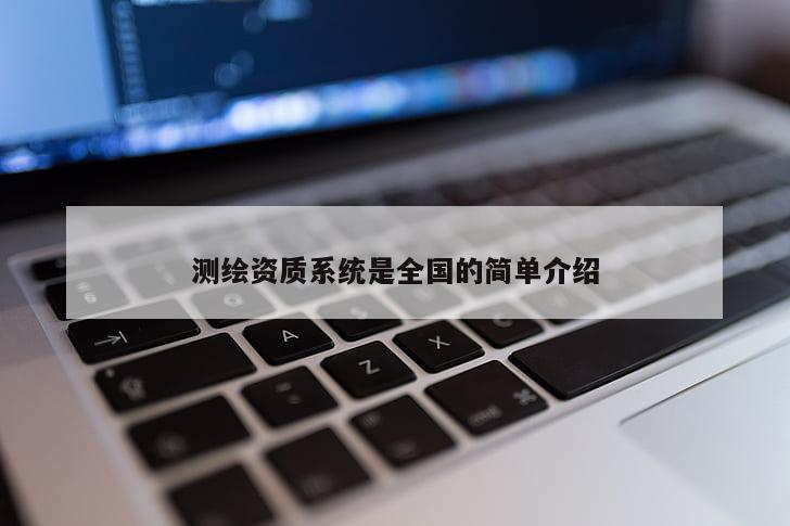 測繪資質(zhì)系統(tǒng)是全國的簡單介紹