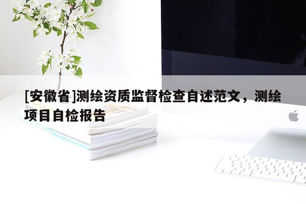 [安徽省]測(cè)繪資質(zhì)監(jiān)督檢查自述范文，測(cè)繪項(xiàng)目自檢報(bào)告