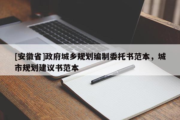 [安徽省]政府城鄉(xiāng)規(guī)劃編制委托書范本，城市規(guī)劃建議書范本