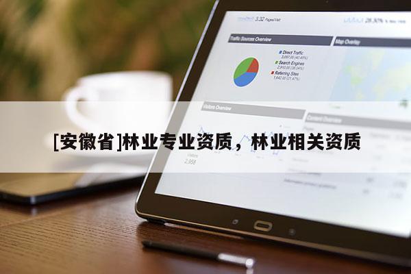 [安徽省]林業(yè)專業(yè)資質(zhì)，林業(yè)相關(guān)資質(zhì)