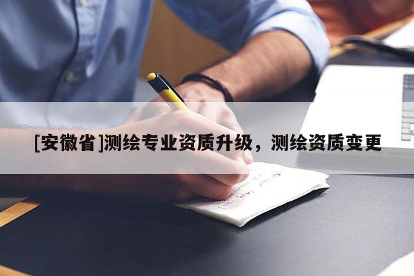 [安徽省]測繪專業(yè)資質(zhì)升級，測繪資質(zhì)變更