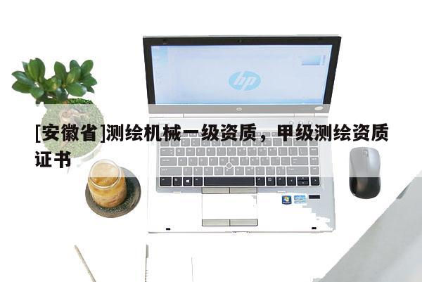 [安徽省]測繪機械一級資質(zhì)，甲級測繪資質(zhì)證書