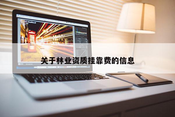 關(guān)于林業(yè)資質(zhì)掛靠費的信息