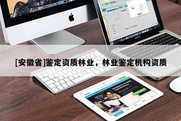 [安徽省]鑒定資質(zhì)林業(yè)，林業(yè)鑒定機構(gòu)資質(zhì)