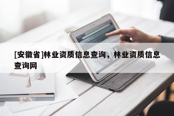 [安徽省]林業(yè)資質信息查詢，林業(yè)資質信息查詢網(wǎng)