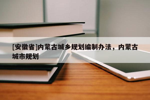 [安徽省]內(nèi)蒙古城鄉(xiāng)規(guī)劃編制辦法，內(nèi)蒙古城市規(guī)劃