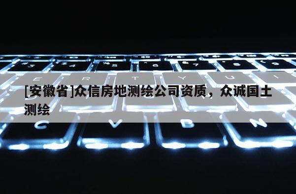 [安徽省]眾信房地測繪公司資質(zhì)，眾誠國土測繪