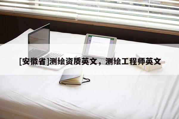 [安徽省]測(cè)繪資質(zhì)英文，測(cè)繪工程師英文