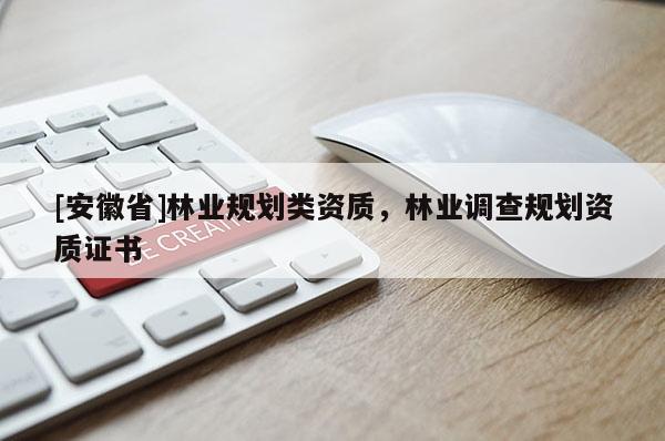 [安徽省]林業(yè)規(guī)劃類資質(zhì)，林業(yè)調(diào)查規(guī)劃資質(zhì)證書