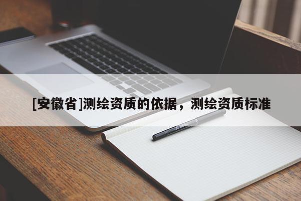 [安徽省]測繪資質的依據，測繪資質標準