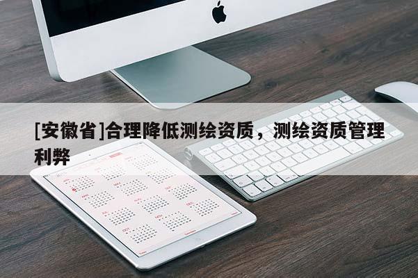 [安徽省]合理降低測繪資質(zhì)，測繪資質(zhì)管理利弊