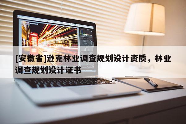 [安徽省]遜克林業(yè)調查規(guī)劃設計資質，林業(yè)調查規(guī)劃設計證書