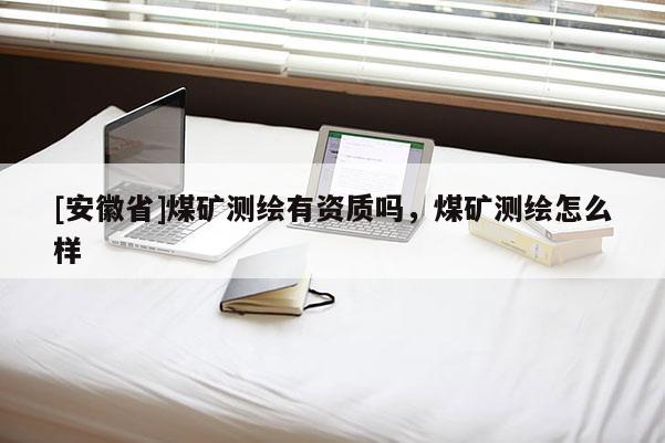 [安徽省]煤礦測繪有資質(zhì)嗎，煤礦測繪怎么樣