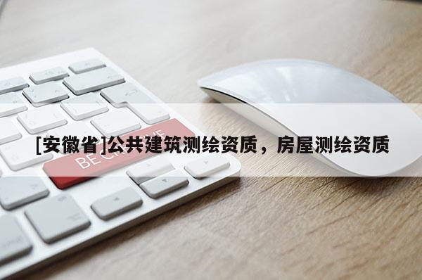 [安徽省]公共建筑測(cè)繪資質(zhì)，房屋測(cè)繪資質(zhì)