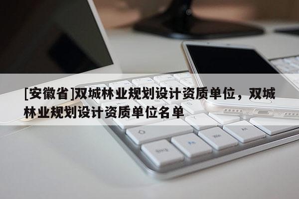 [安徽省]雙城林業(yè)規(guī)劃設(shè)計(jì)資質(zhì)單位，雙城林業(yè)規(guī)劃設(shè)計(jì)資質(zhì)單位名單