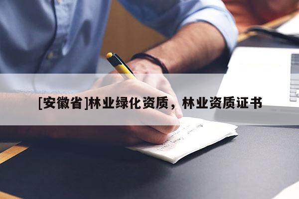 [安徽省]林業(yè)綠化資質(zhì)，林業(yè)資質(zhì)證書