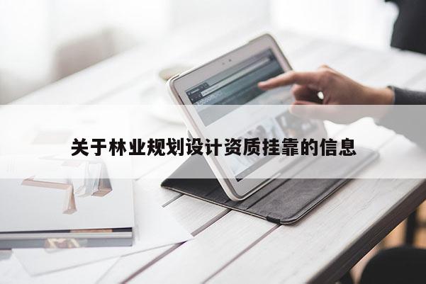 關(guān)于林業(yè)規(guī)劃設(shè)計資質(zhì)掛靠的信息
