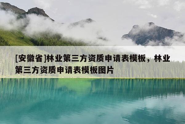 [安徽省]林業(yè)第三方資質(zhì)申請(qǐng)表模板，林業(yè)第三方資質(zhì)申請(qǐng)表模板圖片