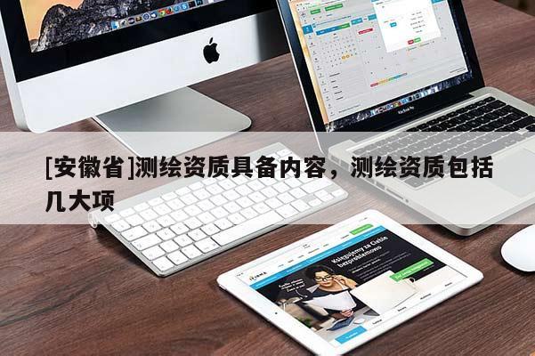 [安徽省]測繪資質(zhì)具備內(nèi)容，測繪資質(zhì)包括幾大項(xiàng)