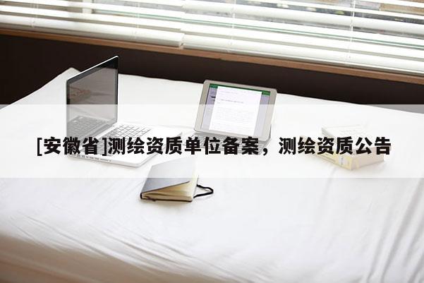 [安徽省]測繪資質單位備案，測繪資質公告