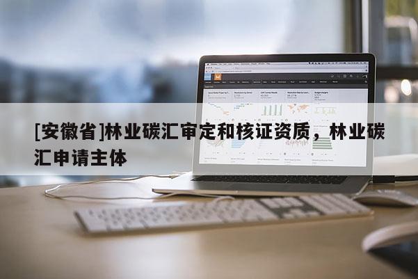 [安徽省]林業(yè)碳匯審定和核證資質(zhì)，林業(yè)碳匯申請(qǐng)主體