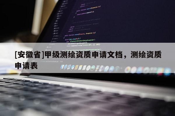 [安徽省]甲級測繪資質申請文檔，測繪資質申請表