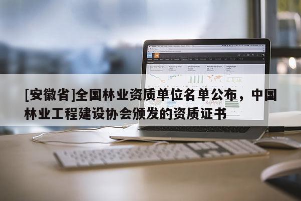 [安徽省]全國(guó)林業(yè)資質(zhì)單位名單公布，中國(guó)林業(yè)工程建設(shè)協(xié)會(huì)頒發(fā)的資質(zhì)證書