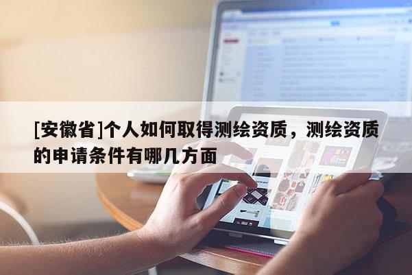 [安徽省]個(gè)人如何取得測(cè)繪資質(zhì)，測(cè)繪資質(zhì)的申請(qǐng)條件有哪幾方面