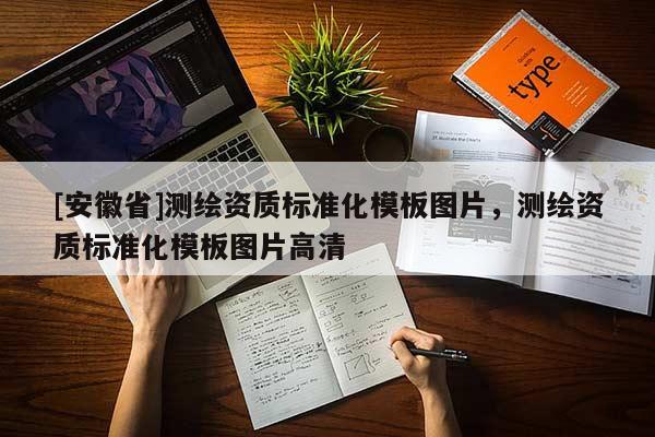 [安徽省]測繪資質(zhì)標(biāo)準(zhǔn)化模板圖片，測繪資質(zhì)標(biāo)準(zhǔn)化模板圖片高清