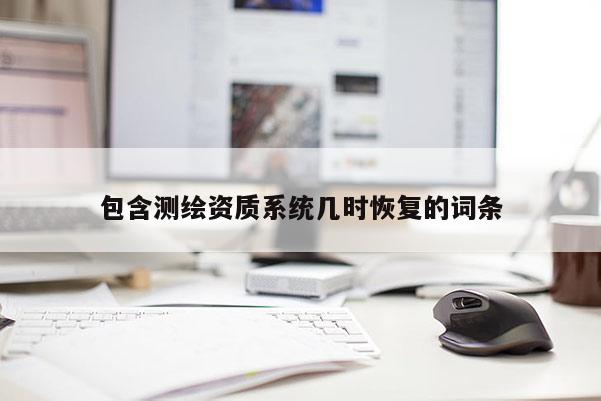 包含測繪資質(zhì)系統(tǒng)幾時恢復(fù)的詞條