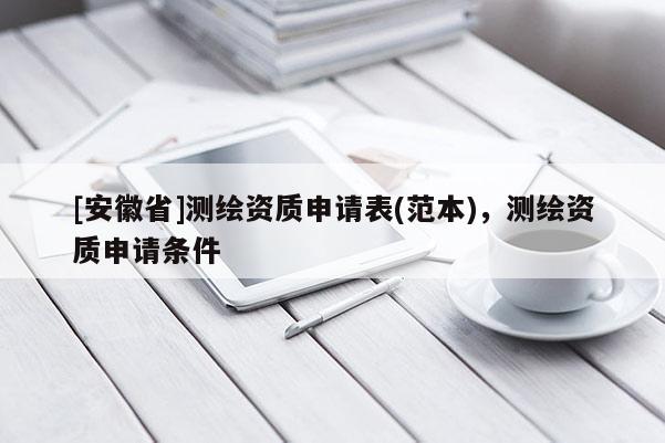 [安徽省]測繪資質(zhì)申請表(范本)，測繪資質(zhì)申請條件