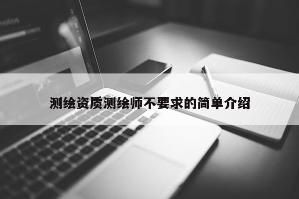 測(cè)繪資質(zhì)測(cè)繪師不要求的簡(jiǎn)單介紹