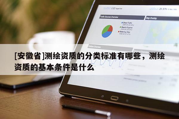 [安徽省]測(cè)繪資質(zhì)的分類標(biāo)準(zhǔn)有哪些，測(cè)繪資質(zhì)的基本條件是什么