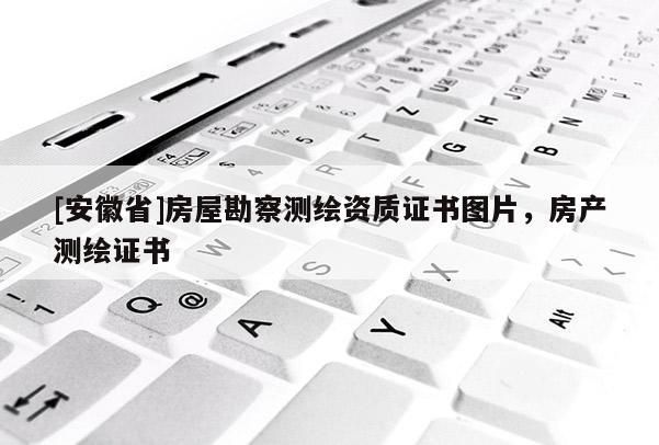 [安徽省]房屋勘察測繪資質(zhì)證書圖片，房產(chǎn)測繪證書