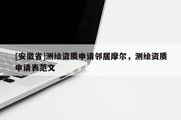 [安徽省]測繪資質申請鄰居摩爾，測繪資質申請表范文