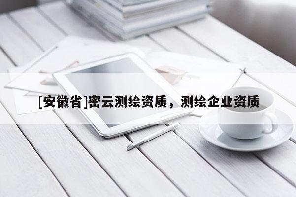 [安徽省]密云測繪資質(zhì)，測繪企業(yè)資質(zhì)