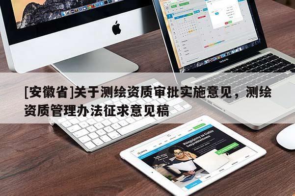 [安徽省]關(guān)于測繪資質(zhì)審批實(shí)施意見，測繪資質(zhì)管理辦法征求意見稿