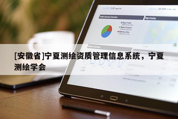 [安徽省]寧夏測(cè)繪資質(zhì)管理信息系統(tǒng)，寧夏測(cè)繪學(xué)會(huì)