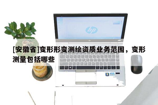 [安徽省]變形形變測繪資質(zhì)業(yè)務(wù)范圍，變形測量包括哪些