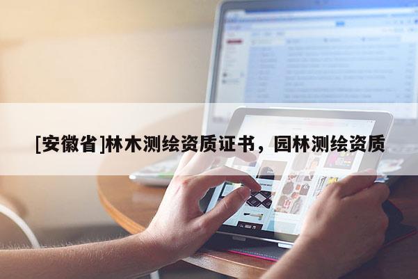 [安徽省]林木測(cè)繪資質(zhì)證書(shū)，園林測(cè)繪資質(zhì)