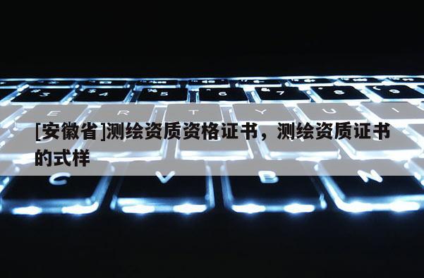 [安徽省]測繪資質(zhì)資格證書，測繪資質(zhì)證書的式樣